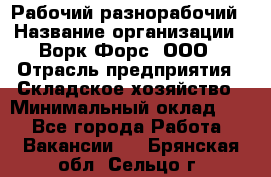 Рабочий-разнорабочий › Название организации ­ Ворк Форс, ООО › Отрасль предприятия ­ Складское хозяйство › Минимальный оклад ­ 1 - Все города Работа » Вакансии   . Брянская обл.,Сельцо г.